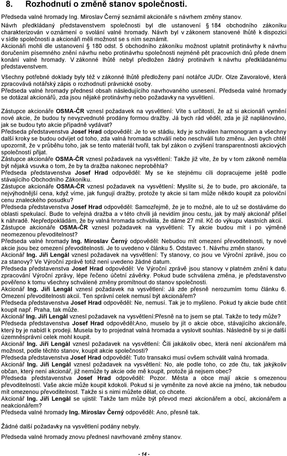 Návrh byl v zákonem stanovené lhůtě k dispozici v sídle společnosti a akcionáři měli možnost se s ním seznámit. Akcionáři mohli dle ustanovení 180 odst.