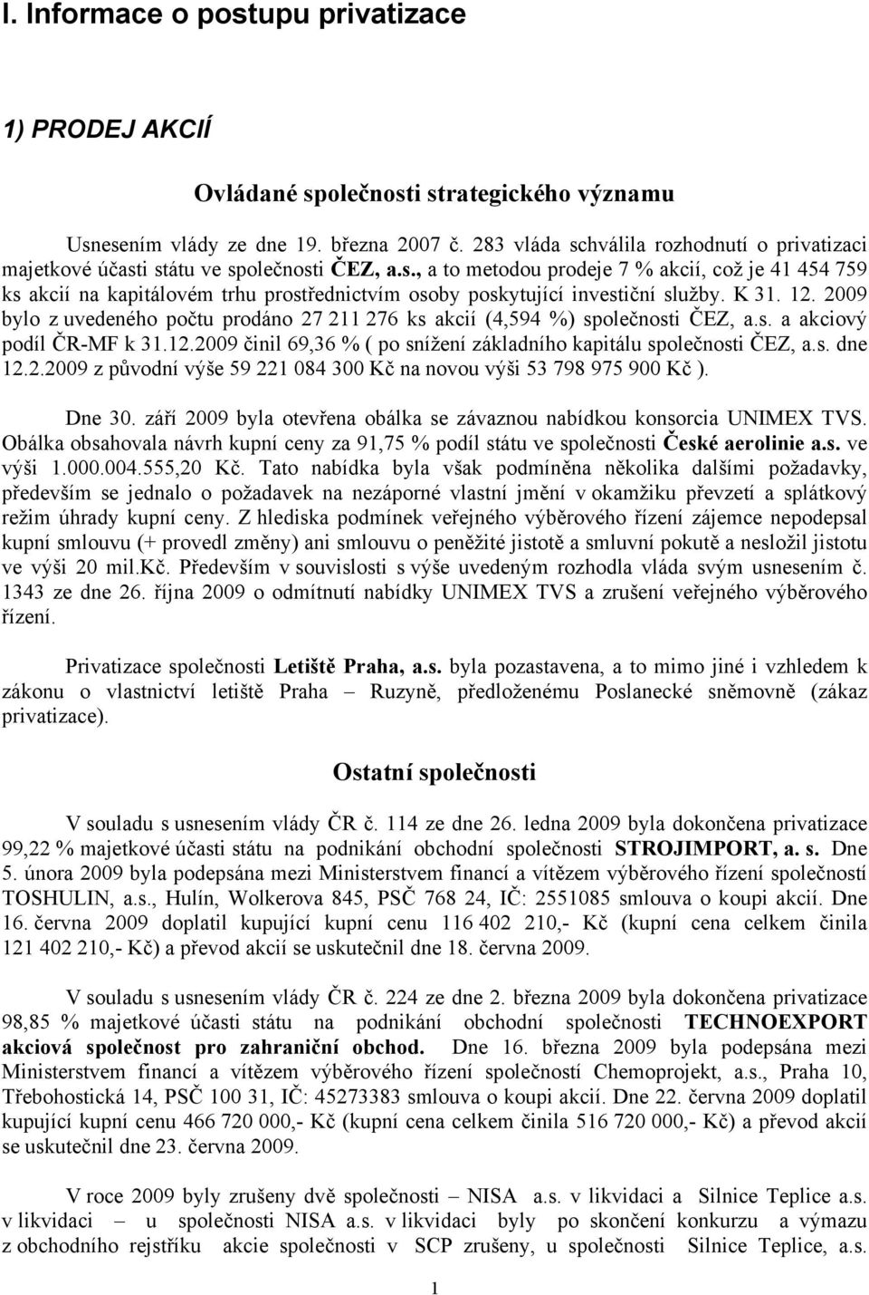 K 31. 12. 2009 bylo z uvedeného počtu prodáno 27 211 276 ks akcií (4,594 %) společnosti ČEZ, a.s. a akciový podíl ČR-MF k 31.12.2009 činil 69,36 % ( po snížení základního kapitálu společnosti ČEZ, a.