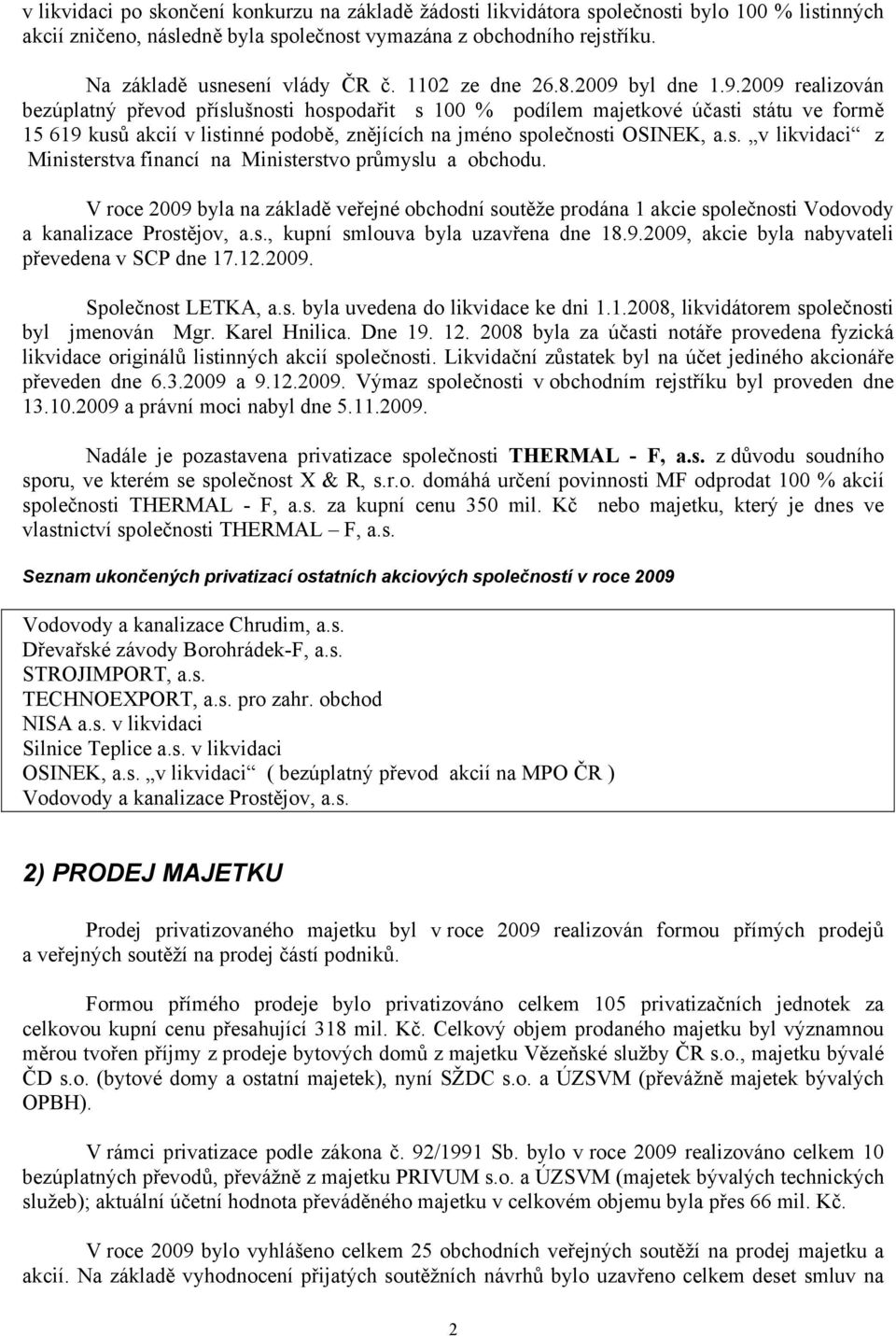 byl dne 1.9.2009 realizován bezúplatný převod příslušnosti hospodařit s 100 % podílem majetkové účasti státu ve formě 15 619 kusů akcií v listinné podobě, znějících na jméno společnosti OSINEK, a.s. v likvidaci z Ministerstva financí na Ministerstvo průmyslu a obchodu.