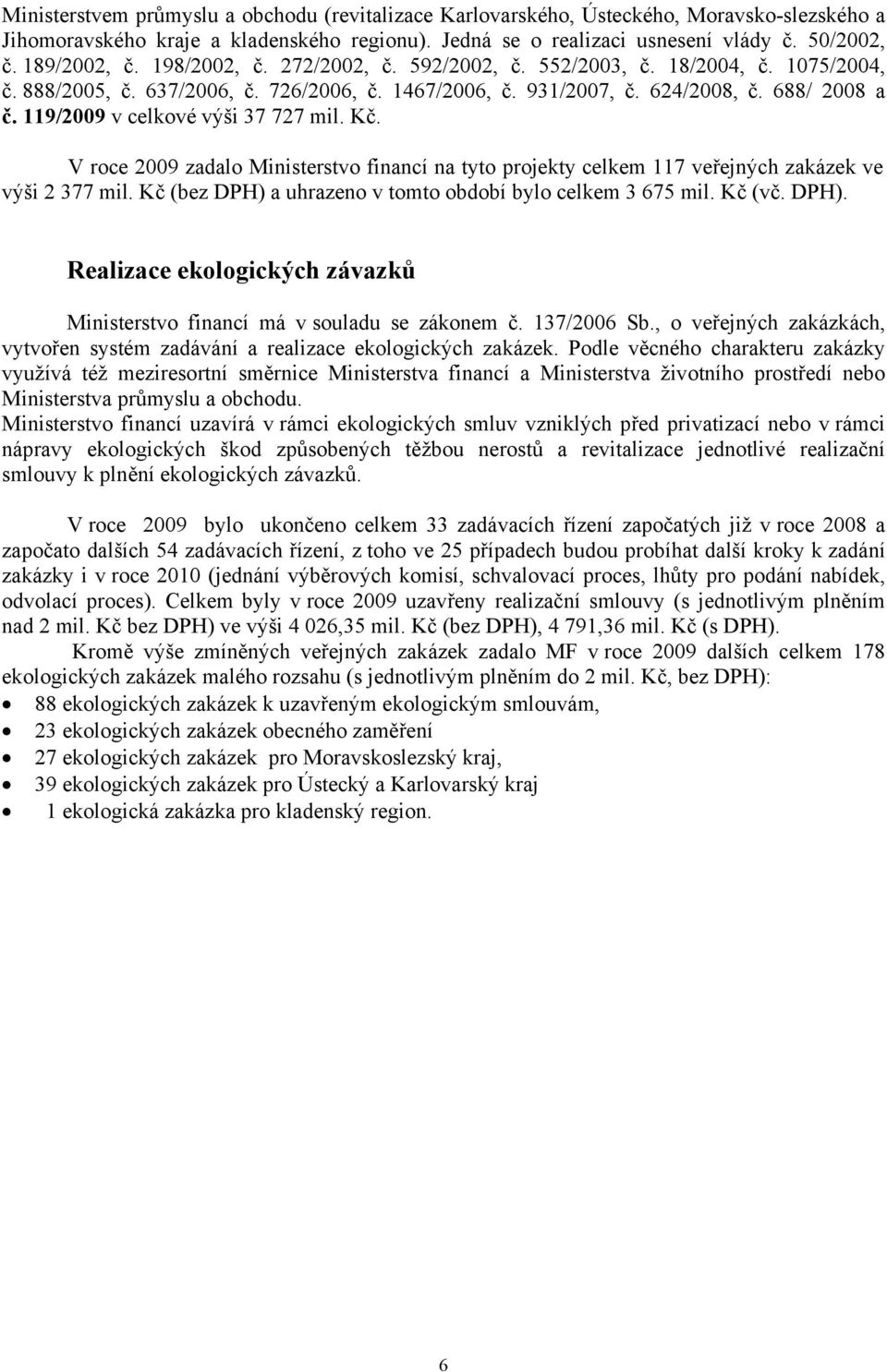 119/2009 v celkové výši 37 727 mil. Kč. V roce 2009 zadalo Ministerstvo financí na tyto projekty celkem 117 veřejných zakázek ve výši 2 377 mil.