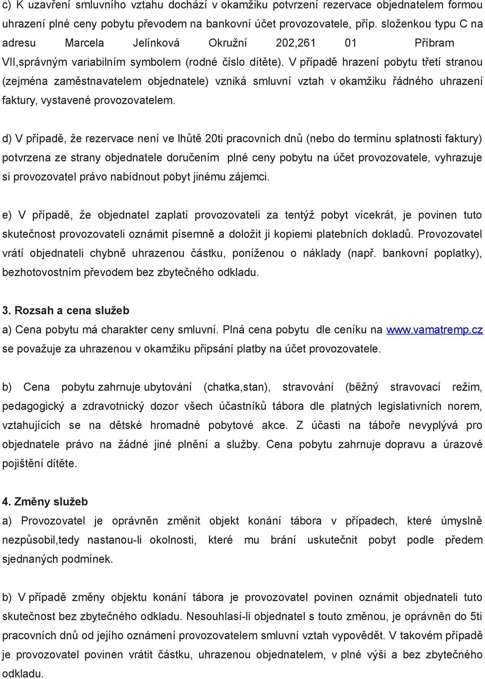 V případě hrazení pobytu třetí stranou (zejména zaměstnavatelem objednatele) vzniká smluvní vztah v okamžiku řádného uhrazení faktury, vystavené provozovatelem.