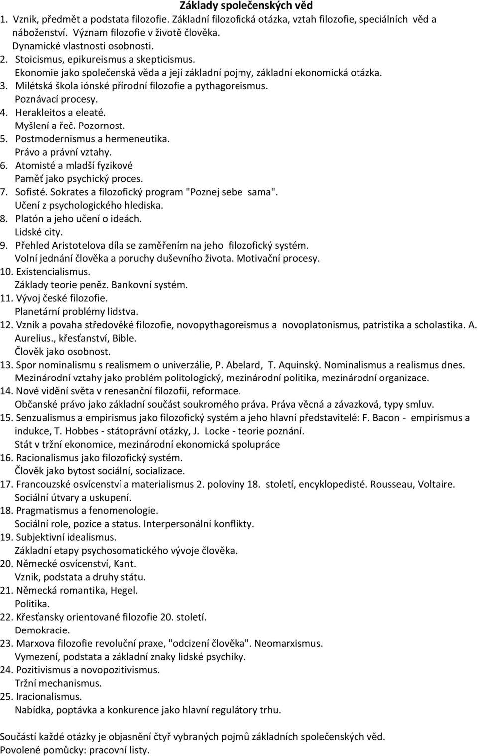 Milétská škola iónské přírodní filozofie a pythagoreismus. Poznávací procesy. 4. Herakleitos a eleaté. Myšlení a řeč. Pozornost. 5. Postmodernismus a hermeneutika. Právo a právní vztahy. 6.