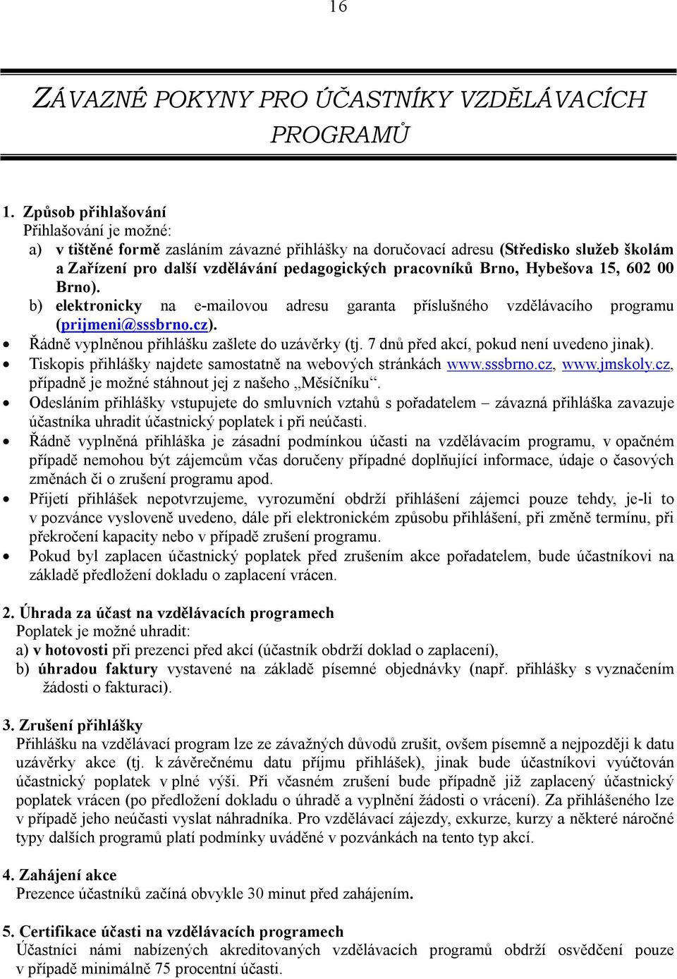 Hybešova 15, 602 00 Brno). b) elektronicky na e-mailovou adresu garanta příslušného vzdělávacího programu (prijmeni@sssbrno.cz). Řádně vyplněnou přihlášku zašlete do uzávěrky (tj.