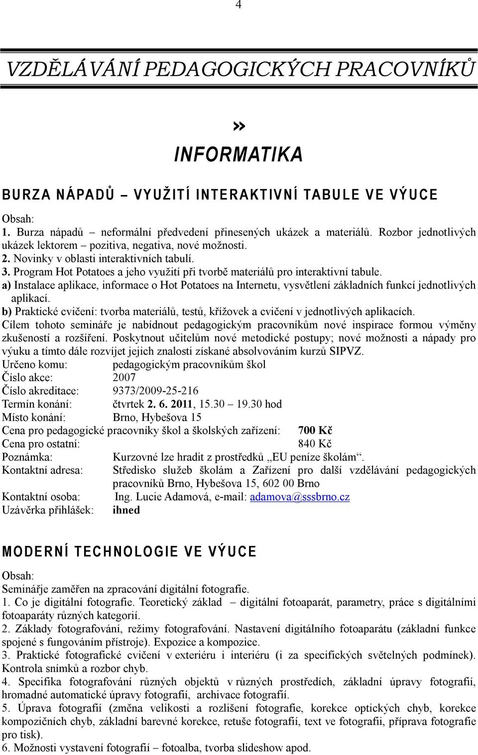 Program Hot Potatoes a jeho využití při tvorbě materiálů pro interaktivní tabule. a) Instalace aplikace, informace o Hot Potatoes na Internetu, vysvětlení základních funkcí jednotlivých aplikací.