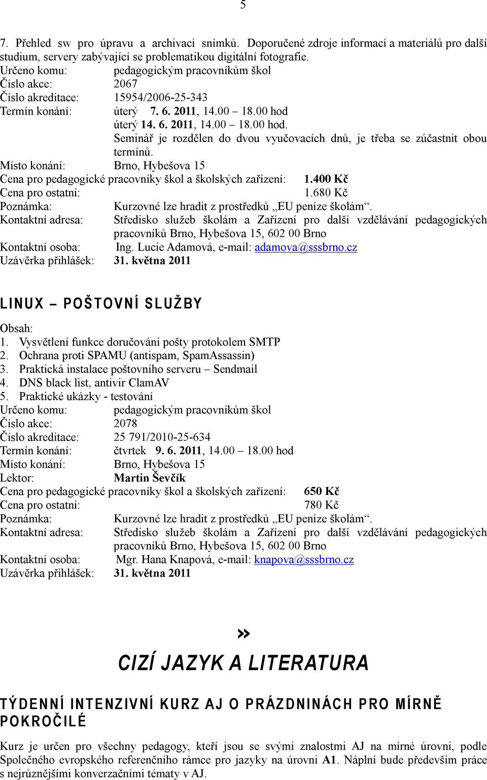 úterý 14. 6. 2011, 14.00 18.00 hod. Seminář je rozdělen do dvou vyučovacích dnů, je třeba se zúčastnit obou termínů. Cena pro pedagogické pracovníky škol a školských zařízení: 1.400 Kč 1.