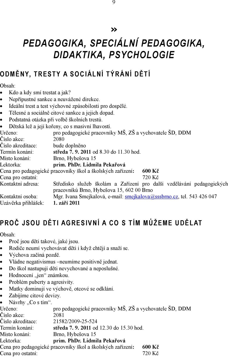 Určeno: pro pedagogické pracovníky MŠ, ZŠ a vychovatele ŠD, DDM Číslo akce: 2080 Číslo akreditace: bude doplněno Termín konání: středa 7. 9. 2011 od 8.30 do 11.30 hod. Lektorka: prim. PhDr.