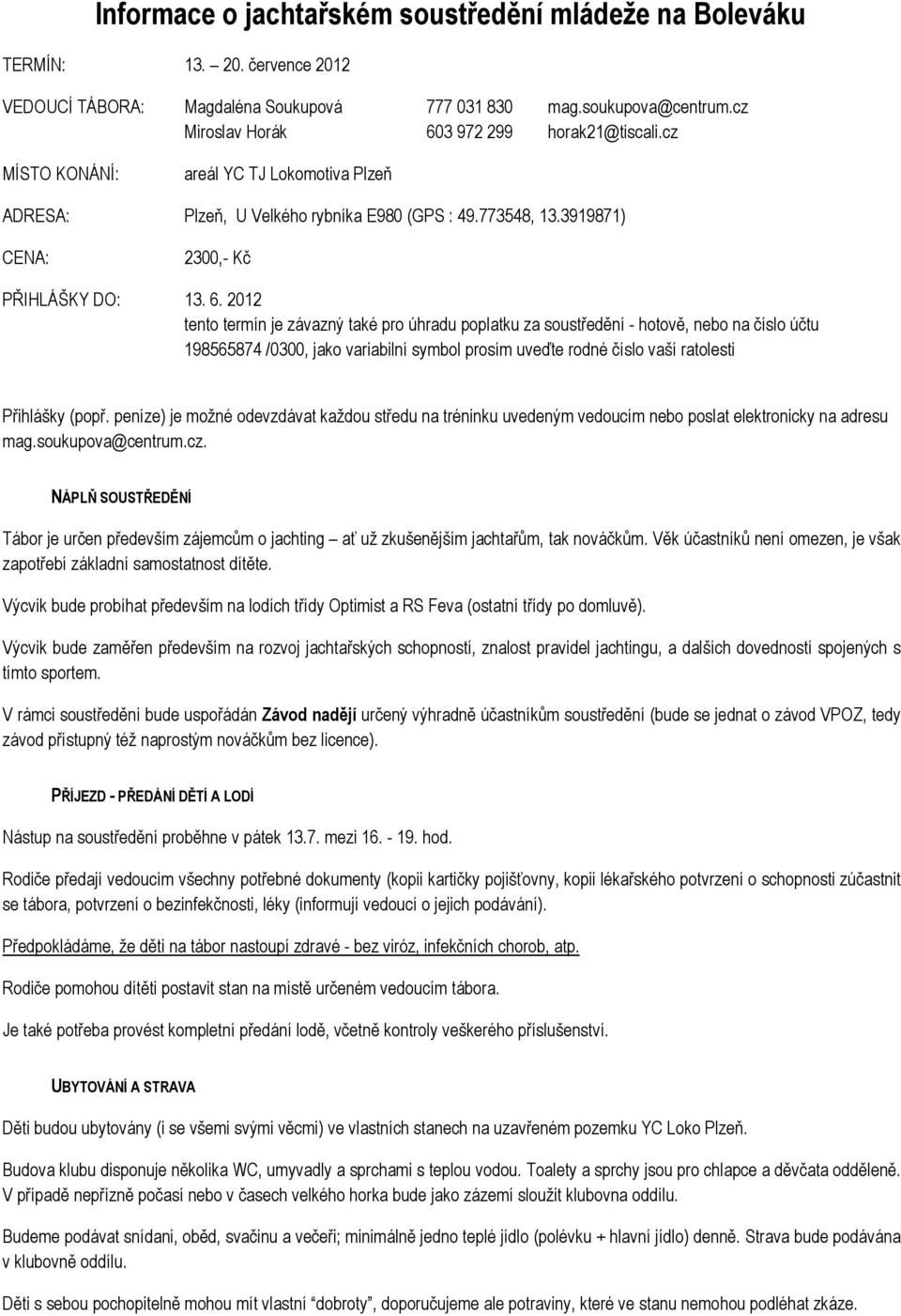 3 972 299 horak21@tiscali.cz MÍSTO KONÁNÍ: areál YC TJ Lokomotiva Plzeň ADRESA: Plzeň, U Velkého rybníka E980 (GPS : 49.773548, 13.3919871) CENA: 2300,- Kč PŘIHLÁŠKY DO: 13. 6.