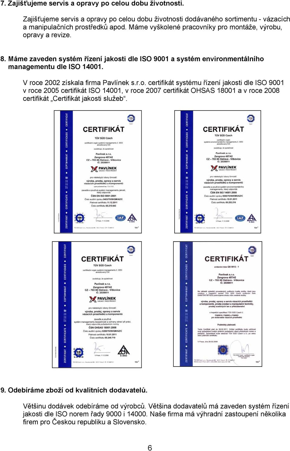 V roce 2002 získala firma Pavlínek s.r.o. certifikát systému řízení jakosti dle ISO 9001 v roce 2005 certifikát ISO 14001, v roce 2007 certifikát OHSAS 18001 a v roce 2008 certifikát Certifikát jakosti služeb.