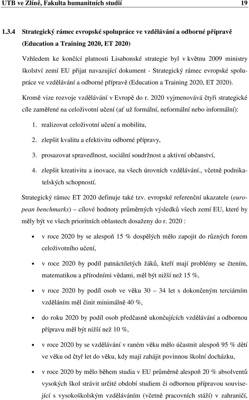 přijat navazující dkument - Strategický rámec evrpské splupráce ve vzdělávání a dbrné přípravě (Educatin a Training 2020, ET 2020). Krmě vize rzvje vzdělávání v Evrpě d r.