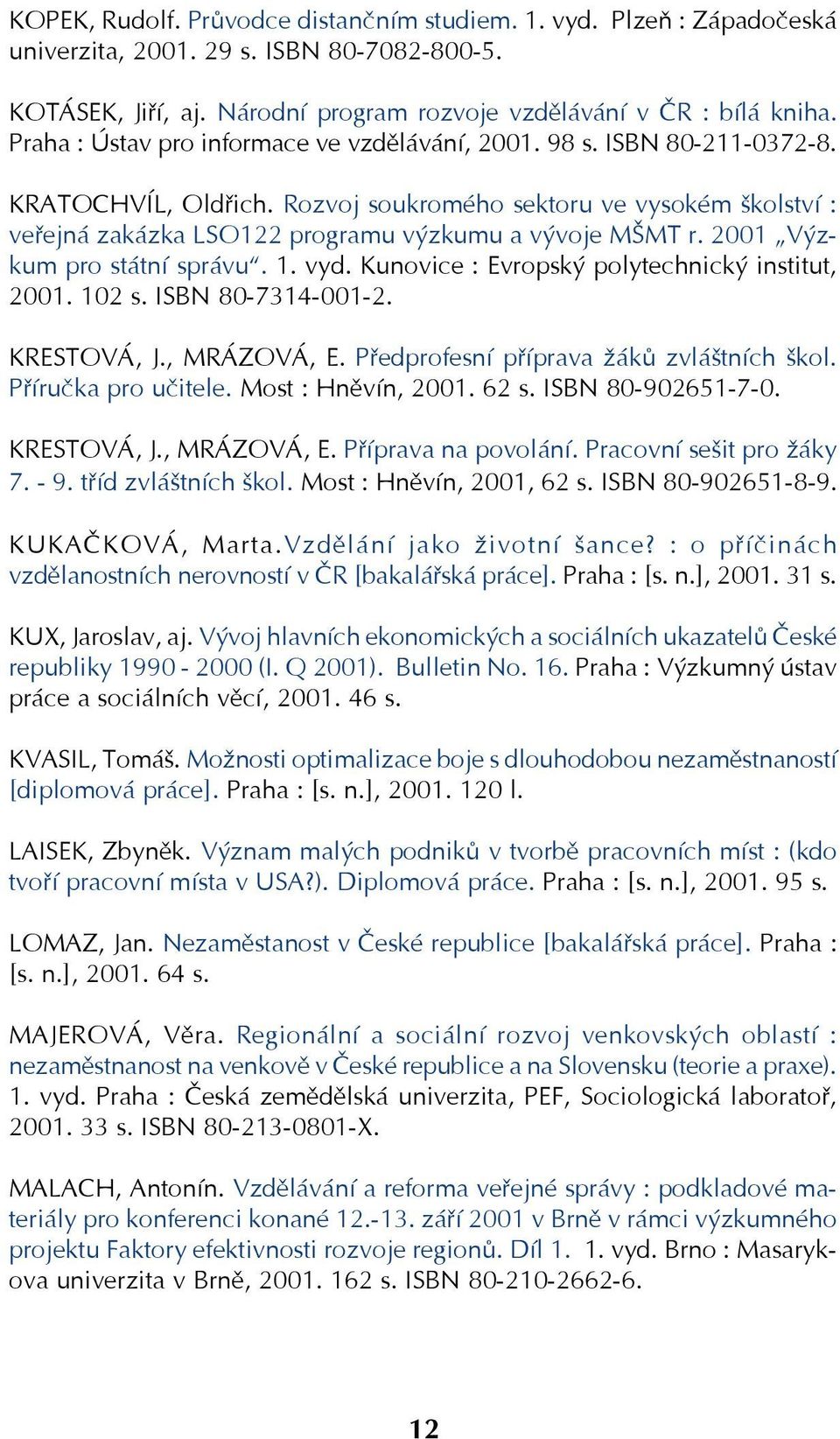 2001 Výz kum pro státní správu. 1. vyd. Kunovice : Evropský polytechnický institut, 2001. 102 s. ISBN 80 7314 001 2. KRESTOVÁ, J., MRÁZOVÁ, E. Předprofesní příprava žáků zvláštních škol.