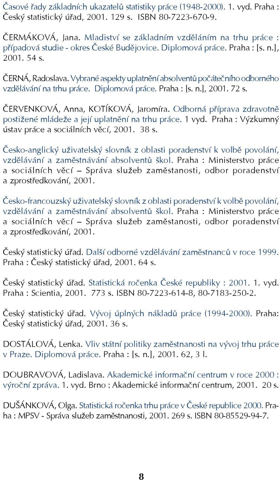 Vybrané aspekty uplatnění absolventů počátečního odborného vzdělávání na trhu práce. Diplomová práce. Praha : [s. n.], 2001. 72 s. ČERVENKOVÁ, Anna, KOTÍKOVÁ, Jaromíra.
