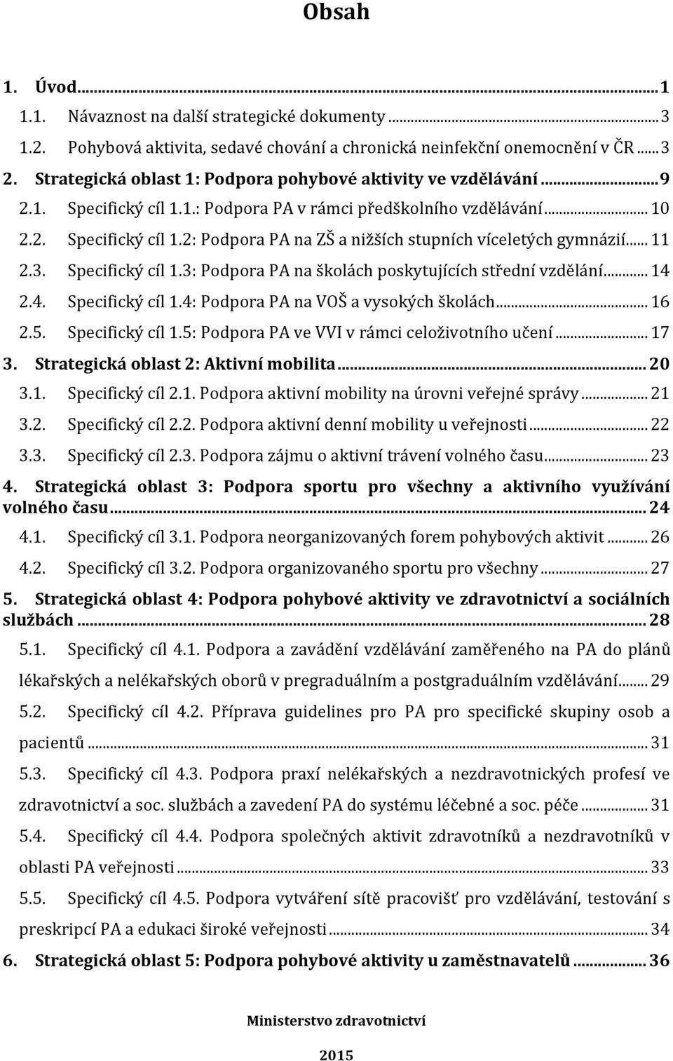 .. 11 2.3. Specifický cíl 1.3: Podpora PA na školách poskytujících střední vzdělání... 14 2.4. Specifický cíl 1.4: Podpora PA na VOŠ a vysokých školách... 16 2.5. Specifický cíl 1.5: Podpora PA ve VVI v rámci celoživotního učení.