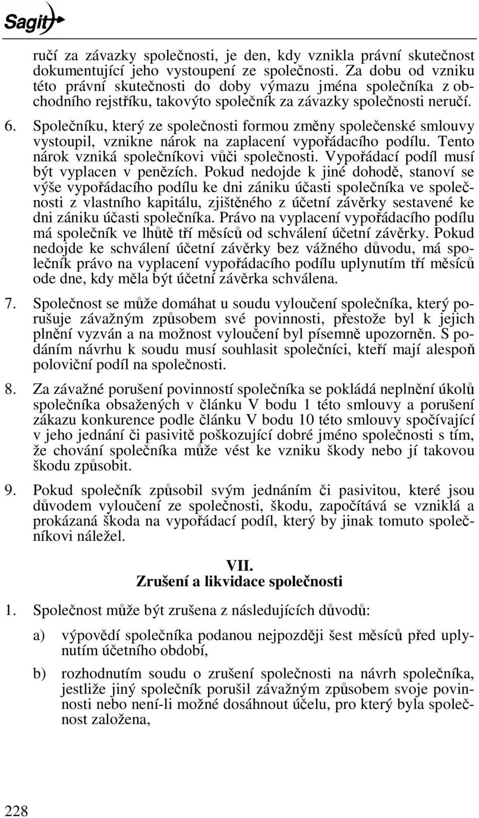 Spoleníku, který ze spolenosti formou zmny spoleenské smlouvy vystoupil, vznikne nárok na zaplacení vypoádacího podílu. Tento nárok vzniká spoleníkovi vi spolenosti.