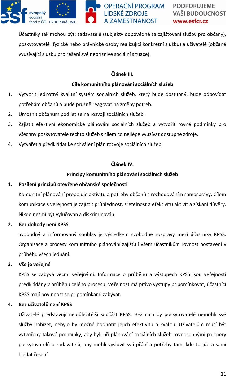 Vytvořit jednotný kvalitní systém sociálních služeb, který bude dostupný, bude odpovídat potřebám občanů a bude pružně reagovat na změny potřeb. 2.