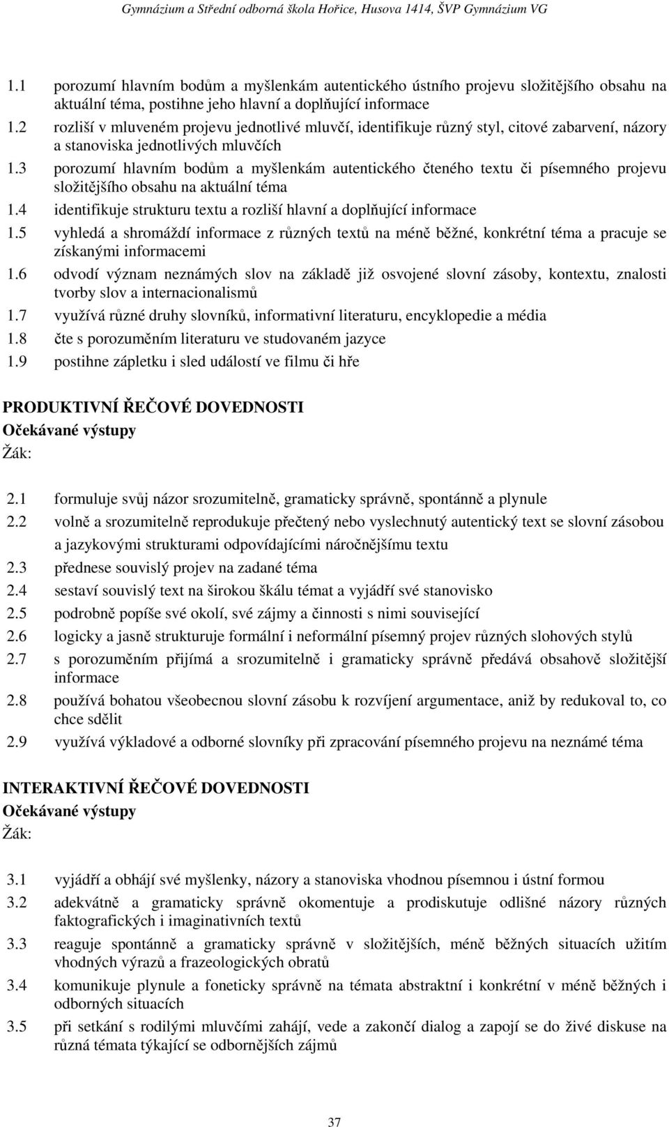 3 porozumí hlavním bodům a myšlenkám autentického čteného textu či písemného projevu složitějšího obsahu na aktuální téma 1.4 identifikuje strukturu textu a rozliší hlavní a doplňující informace 1.