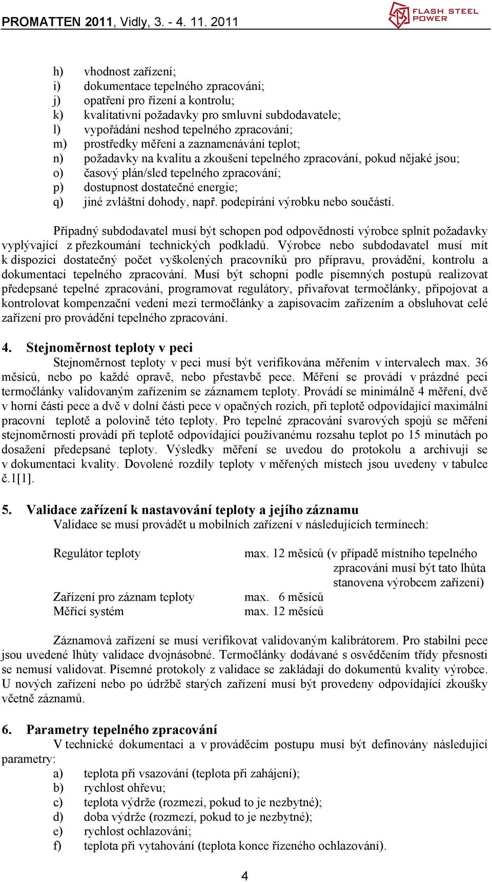 jiné zvláštní dohody, např. podepírání výrobku nebo součástí. Případný subdodavatel musí být schopen pod odpovědností výrobce splnit požadavky vyplývající z přezkoumání technických podkladů.