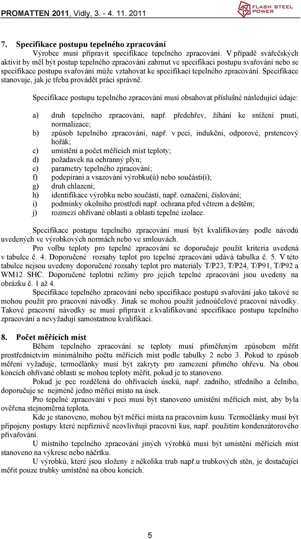 Specifikace stanovuje, jak je třeba provádět práci správně. Specifikace postupu tepelného zpracování musí obsahovat příslušné následující údaje: g) h) i) j) druh tepelného zpracování, např.