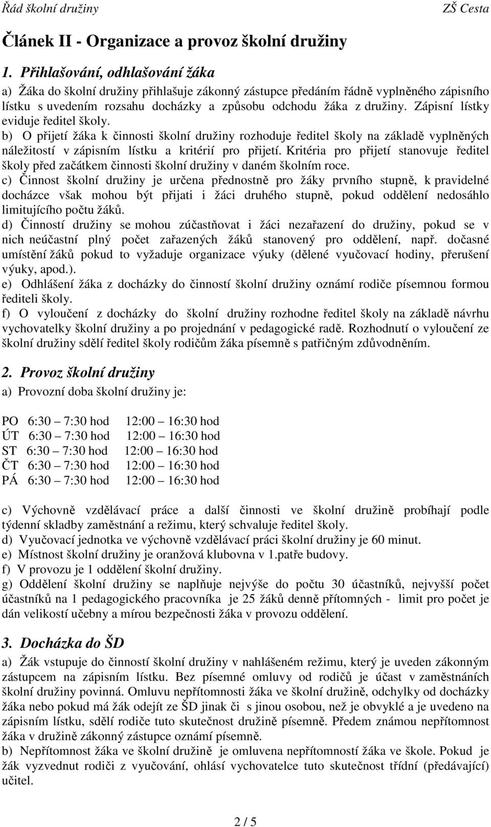 Zápisní lístky eviduje ředitel školy. b) O přijetí žáka k i školní družiny rozhoduje ředitel školy na základě vyplněných náležitostí v zápisním lístku a kritérií pro přijetí.