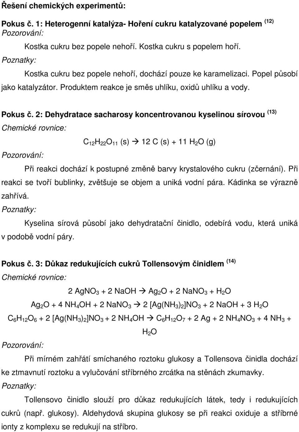 2: Dehydratace sacharosy koncentrovanou kyselinou sírovou (13) Chemické rovnice: C 12 H 22 O 11 (s) 12 C (s) + 11 H 2 O (g) Pozorování: Při reakci dochází k postupné změně barvy krystalového cukru