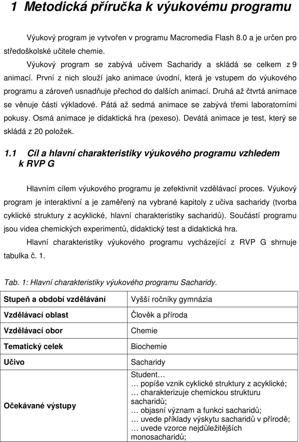 První z nich slouží jako animace úvodní, která je vstupem do výukového programu a zároveň usnadňuje přechod do dalších animací. Druhá až čtvrtá animace se věnuje části výkladové.