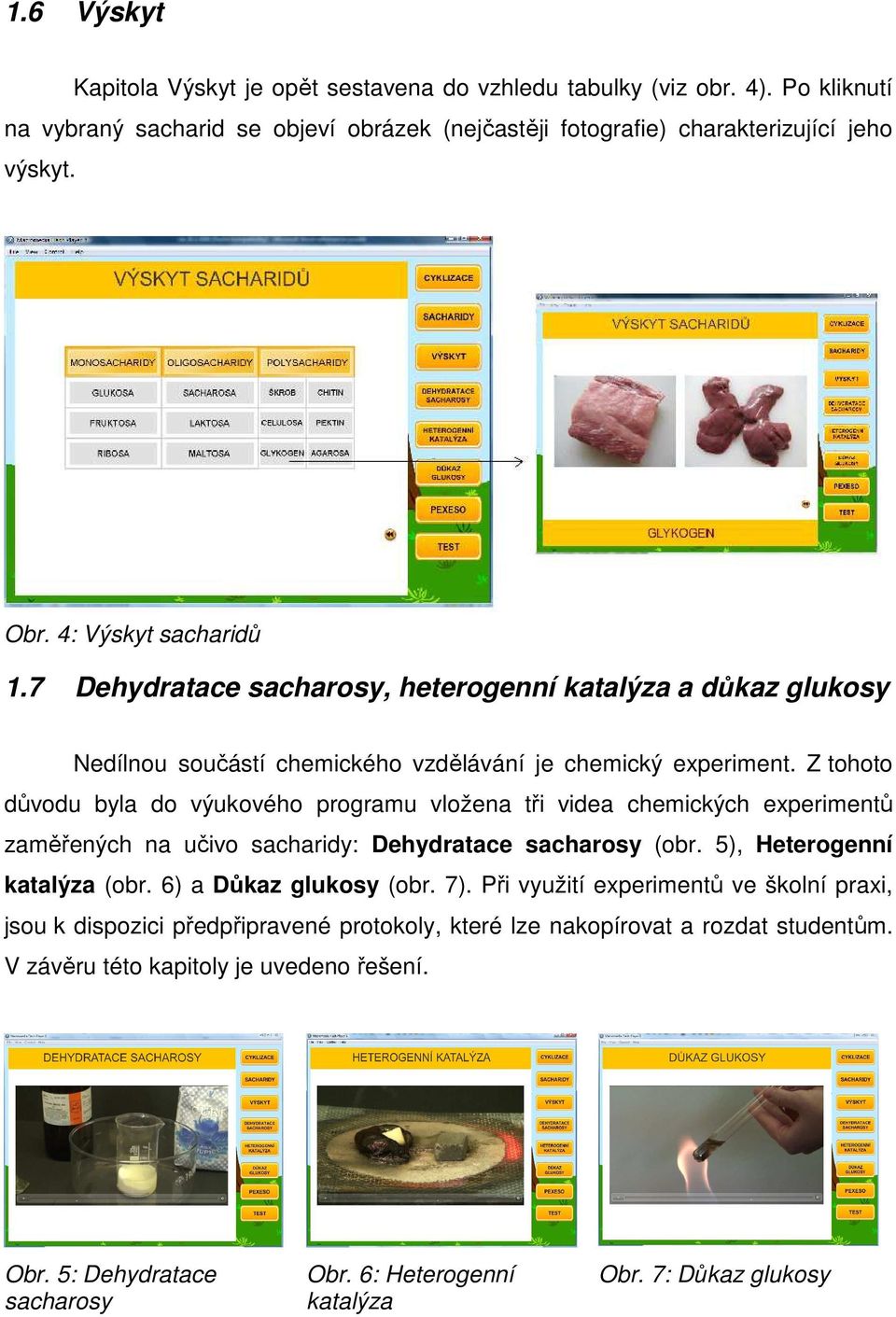 Z tohoto důvodu byla do výukového programu vložena tři videa chemických experimentů zaměřených na učivo sacharidy: Dehydratace sacharosy (obr. 5), Heterogenní katalýza (obr.