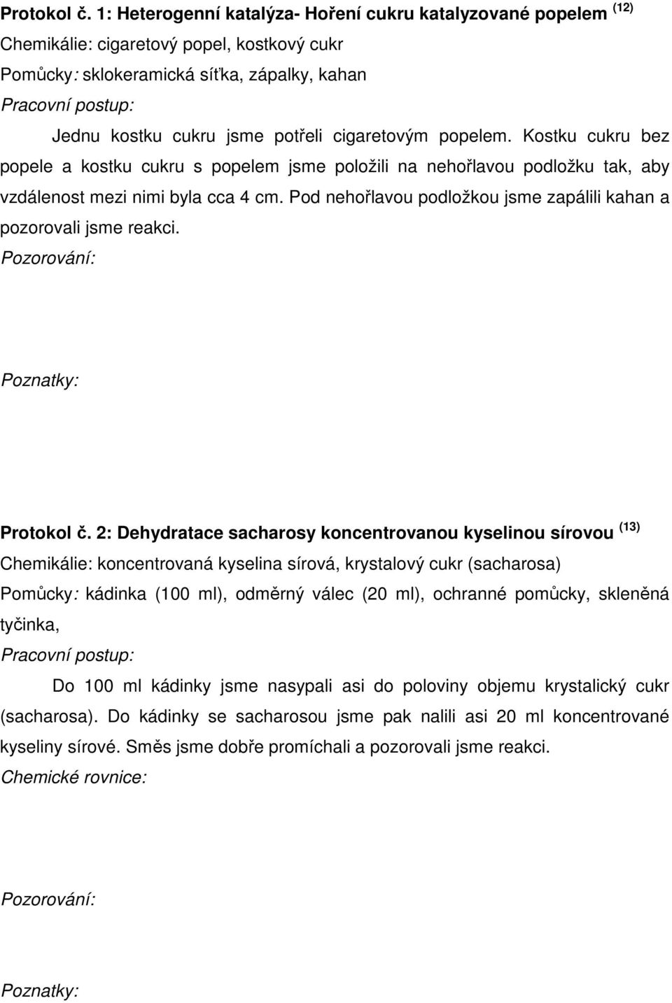 potřeli cigaretovým popelem. Kostku cukru bez popele a kostku cukru s popelem jsme položili na nehořlavou podložku tak, aby vzdálenost mezi nimi byla cca 4 cm.