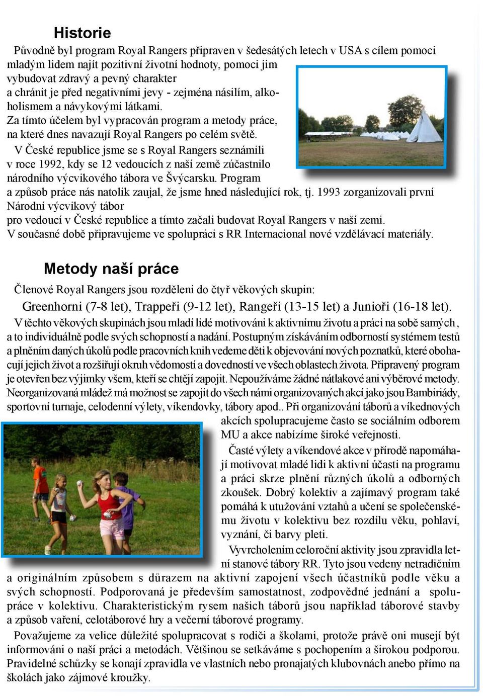 V České republice jsme se s Royal Rangers seznámili v roce 1992, kdy se 12 vedoucích z naší země zúčastnilo národního výcvikového tábora ve Švýcarsku.