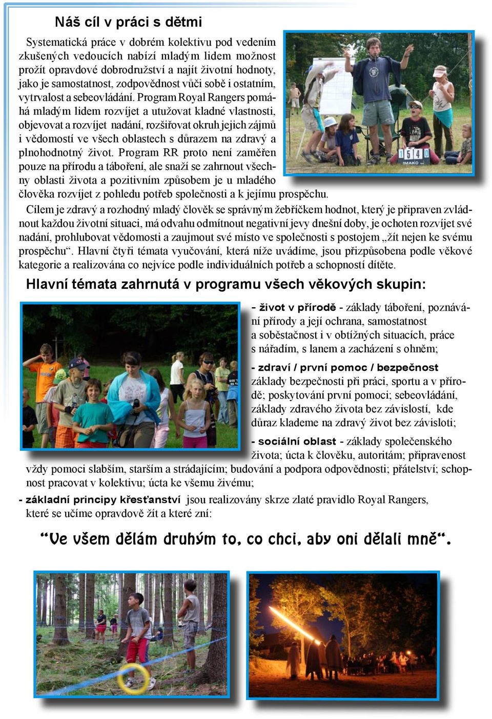 Program Royal Rangers pomáhá mladým lidem rozvíjet a utužovat kladné vlastnosti, objevovat a rozvíjet nadání, rozšiřovat okruh jejich zájmů i vědomostí ve všech oblastech s důrazem na zdravý a