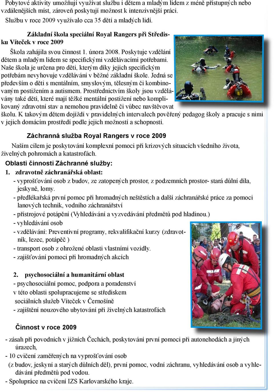Poskytuje vzdělání dětem a mladým lidem se specifickými vzdělávacími potřebami. Naše škola je určena pro děti, kterým díky jejich specifickým potřebám nevyhovuje vzdělávání v běžné základní škole.