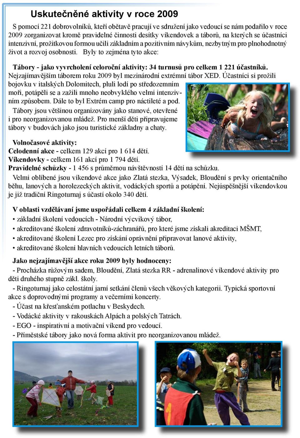 Byly to zejména tyto akce: Tábory - jako vyvrcholení celoroční aktivity: 34 turnusů pro celkem 1 221 účastníků. Nejzajímavějším táborem roku 2009 byl mezinárodní extrémní tábor XED.