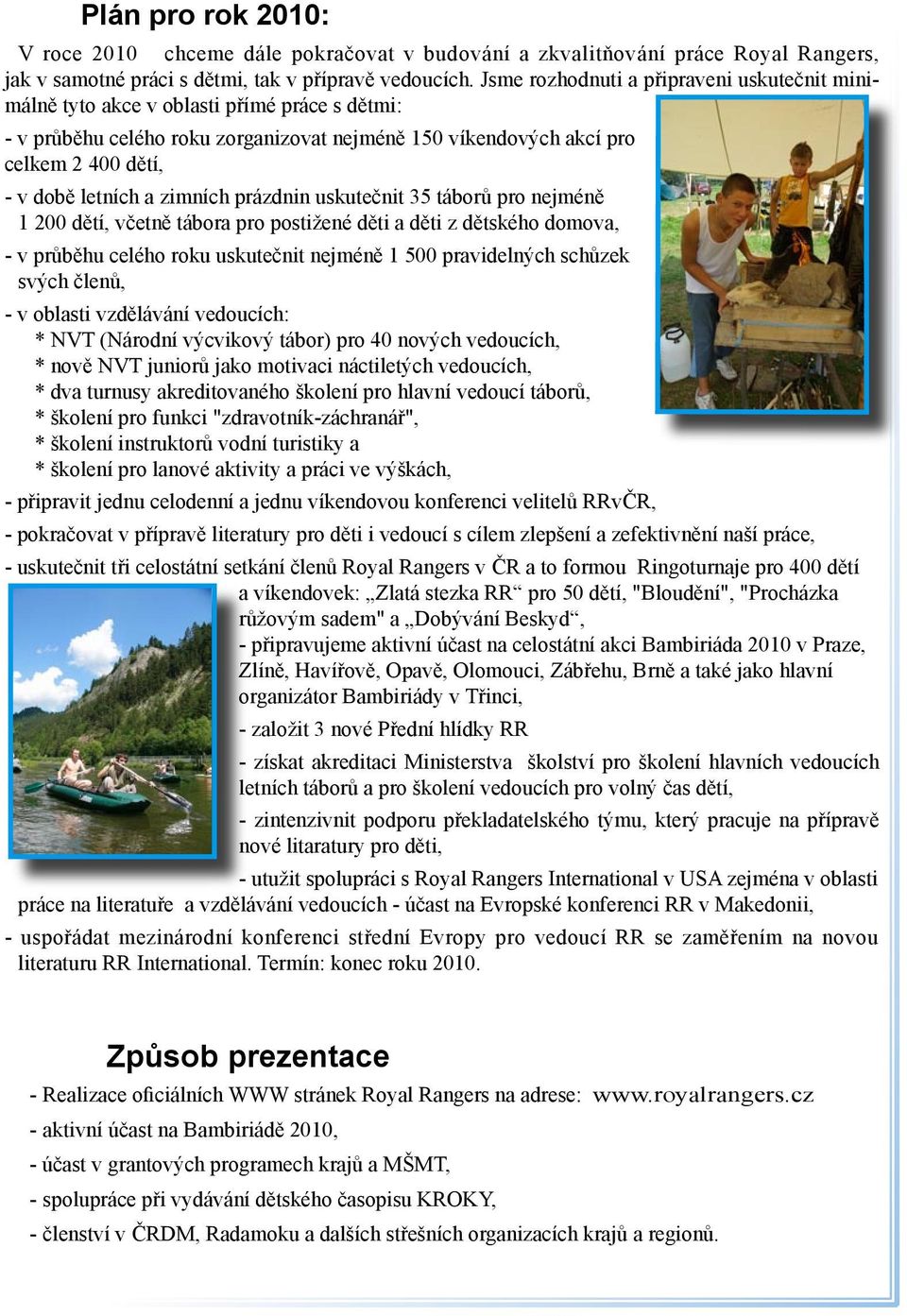 zimních prázdnin uskutečnit 35 táborů pro nejméně 1 200 dětí, včetně tábora pro postižené děti a děti z dětského domova, - v průběhu celého roku uskutečnit nejméně 1 500 pravidelných schůzek svých