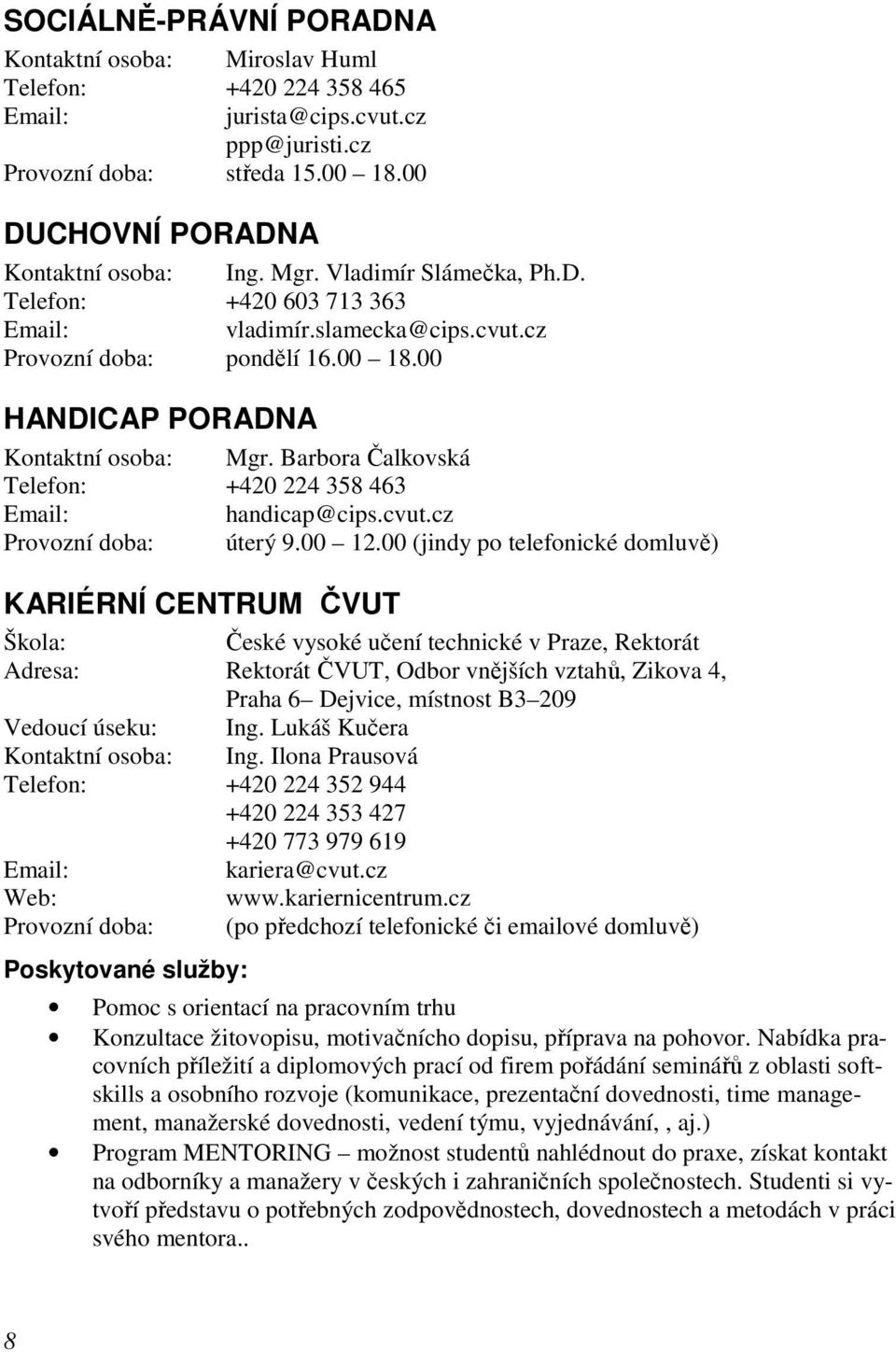 Barbora Čalkovská Telefon: +420 224 358 463 handicap@cips.cvut.cz Provozní doba: úterý 9.00 12.