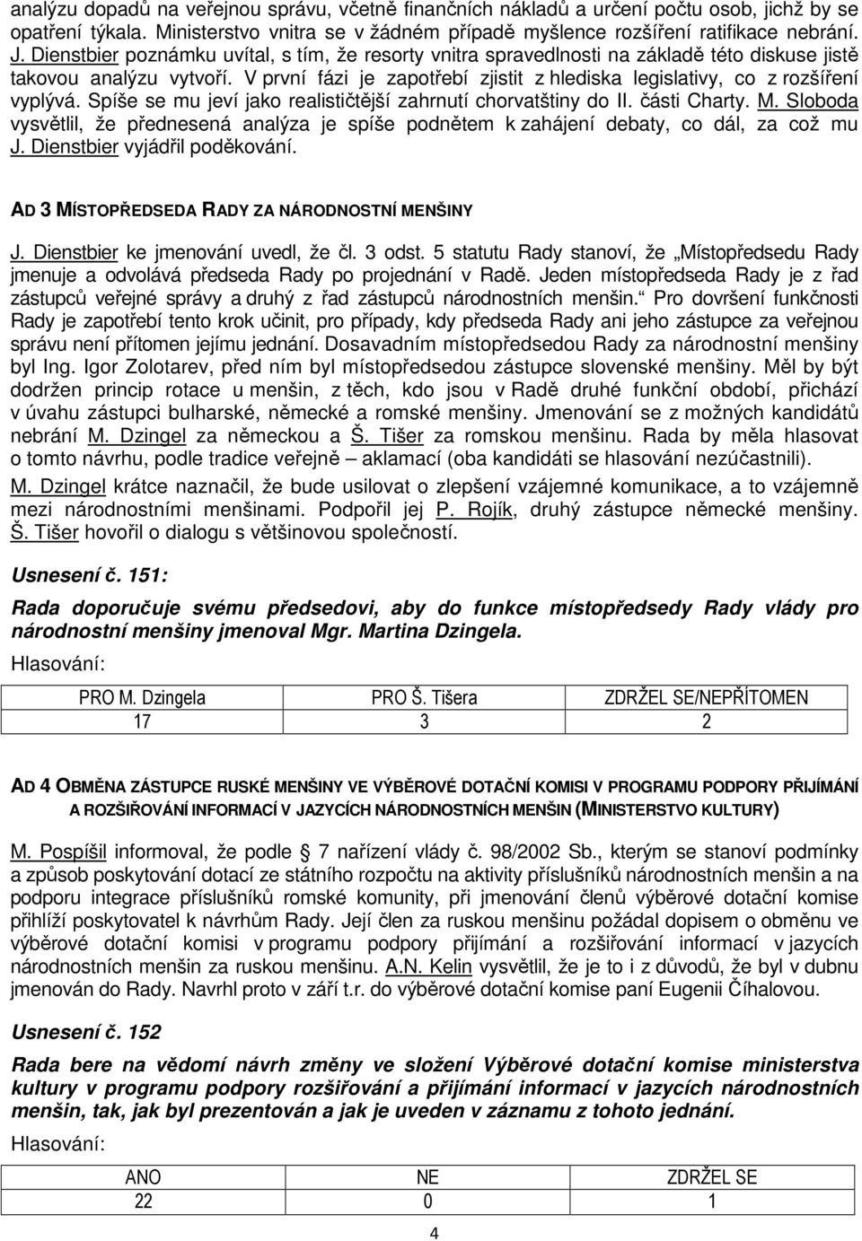 V první fázi je zapotřebí zjistit z hlediska legislativy, co z rozšíření vyplývá. Spíše se mu jeví jako realističtější zahrnutí chorvatštiny do II. části Charty. M.