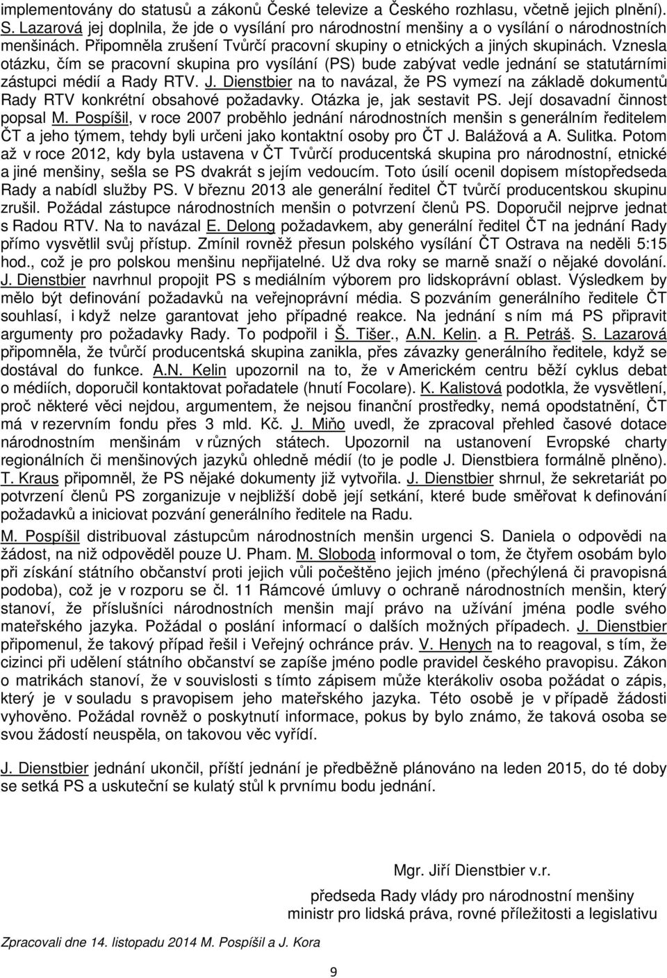 Vznesla otázku, čím se pracovní skupina pro vysílání (PS) bude zabývat vedle jednání se statutárními zástupci médií a Rady RTV. J.