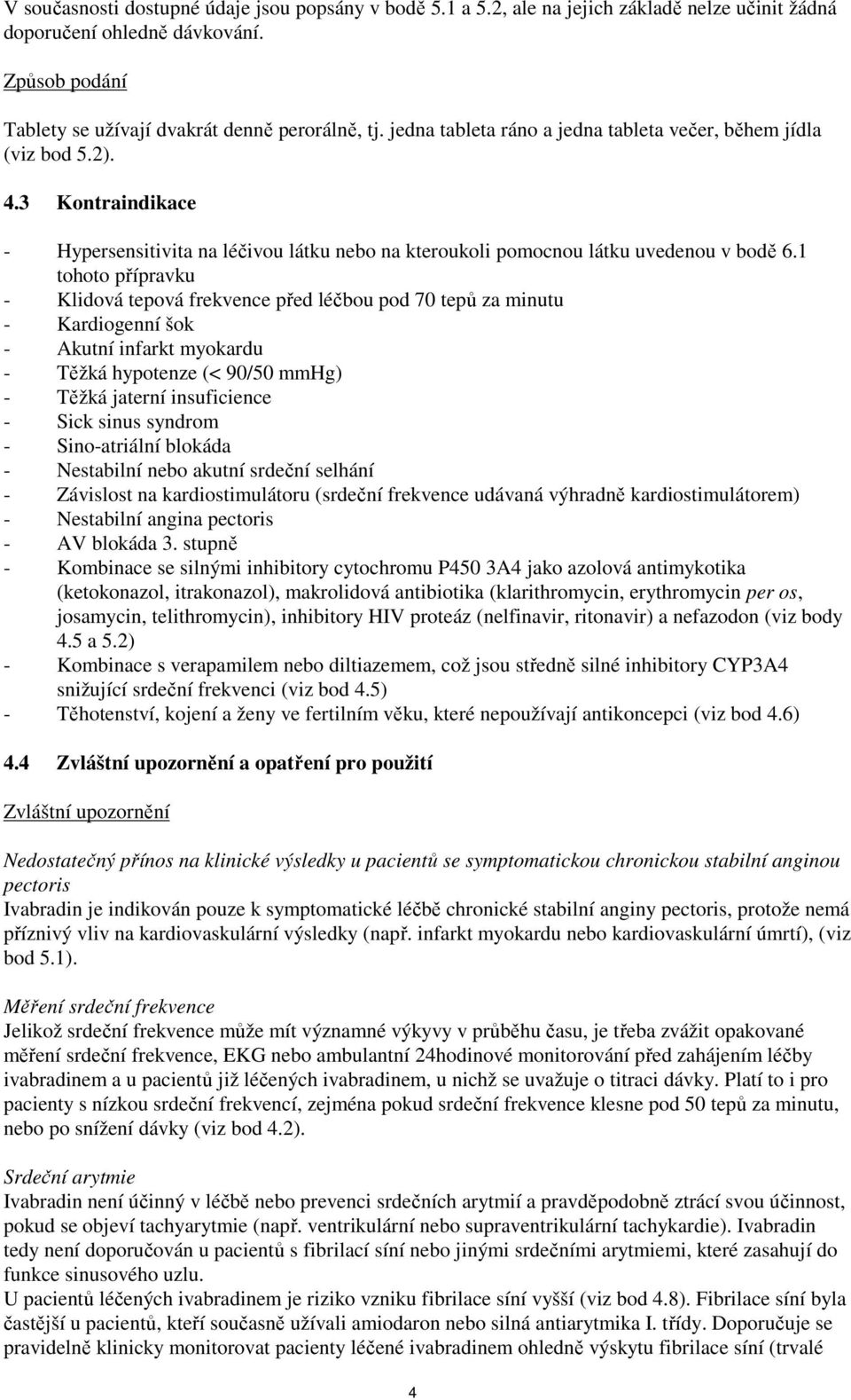 1 tohoto přípravku - Klidová tepová frekvence před léčbou pod 70 tepů za minutu - Kardiogenní šok - Akutní infarkt myokardu - Těžká hypotenze (< 90/50 mmhg) - Těžká jaterní insuficience - Sick sinus