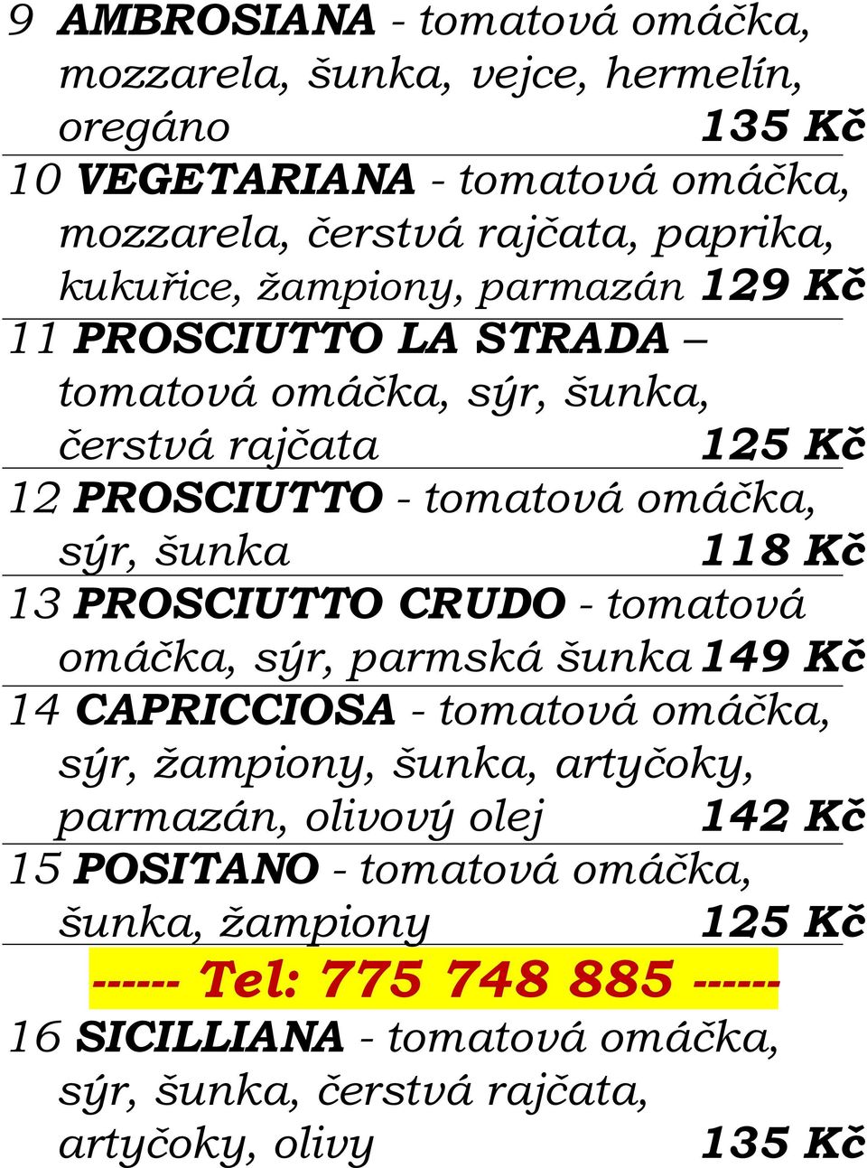 šunka 118 Kč 13 PROSCIUTTO CRUDO - tomatová omáčka, sýr, parmská šunka 149 Kč 14 CAPRICCIOSA - tomatová omáčka, sýr, žampiony, šunka, artyčoky, parmazán,