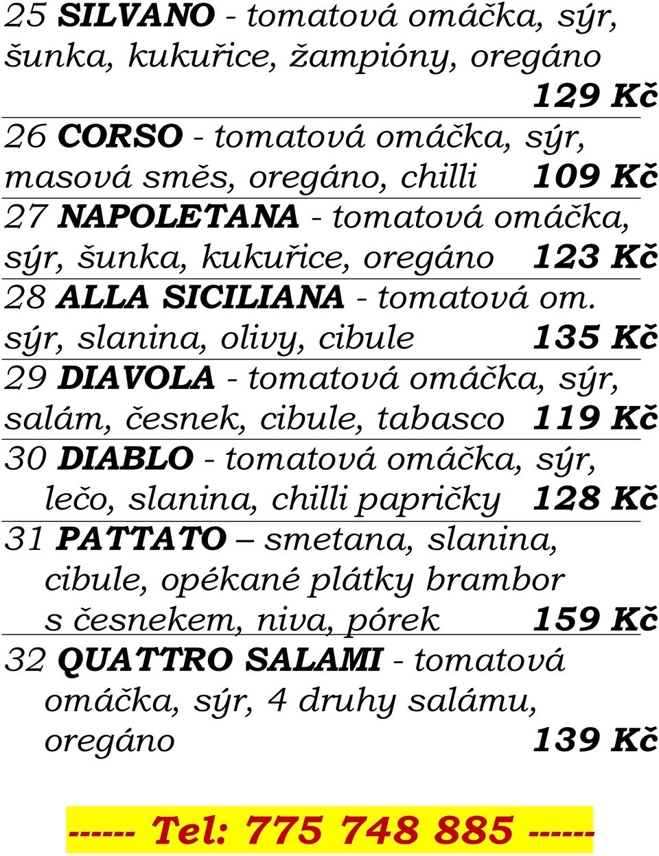 sýr, slanina, olivy, cibule 135 Kč 29 DIAVOLA - tomatová omáčka, sýr, salám, česnek, cibule, tabasco 119 Kč 30 DIABLO - tomatová omáčka, sýr, lečo,