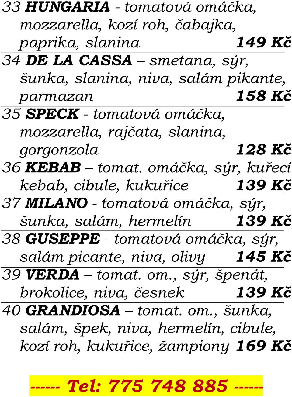 omáčka, sýr, kuřecí kebab, cibule, kukuřice 139 Kč 37 MILANO - tomatová omáčka, sýr, šunka, salám, hermelín 139 Kč 38 GUSEPPE - tomatová omáčka, sýr,