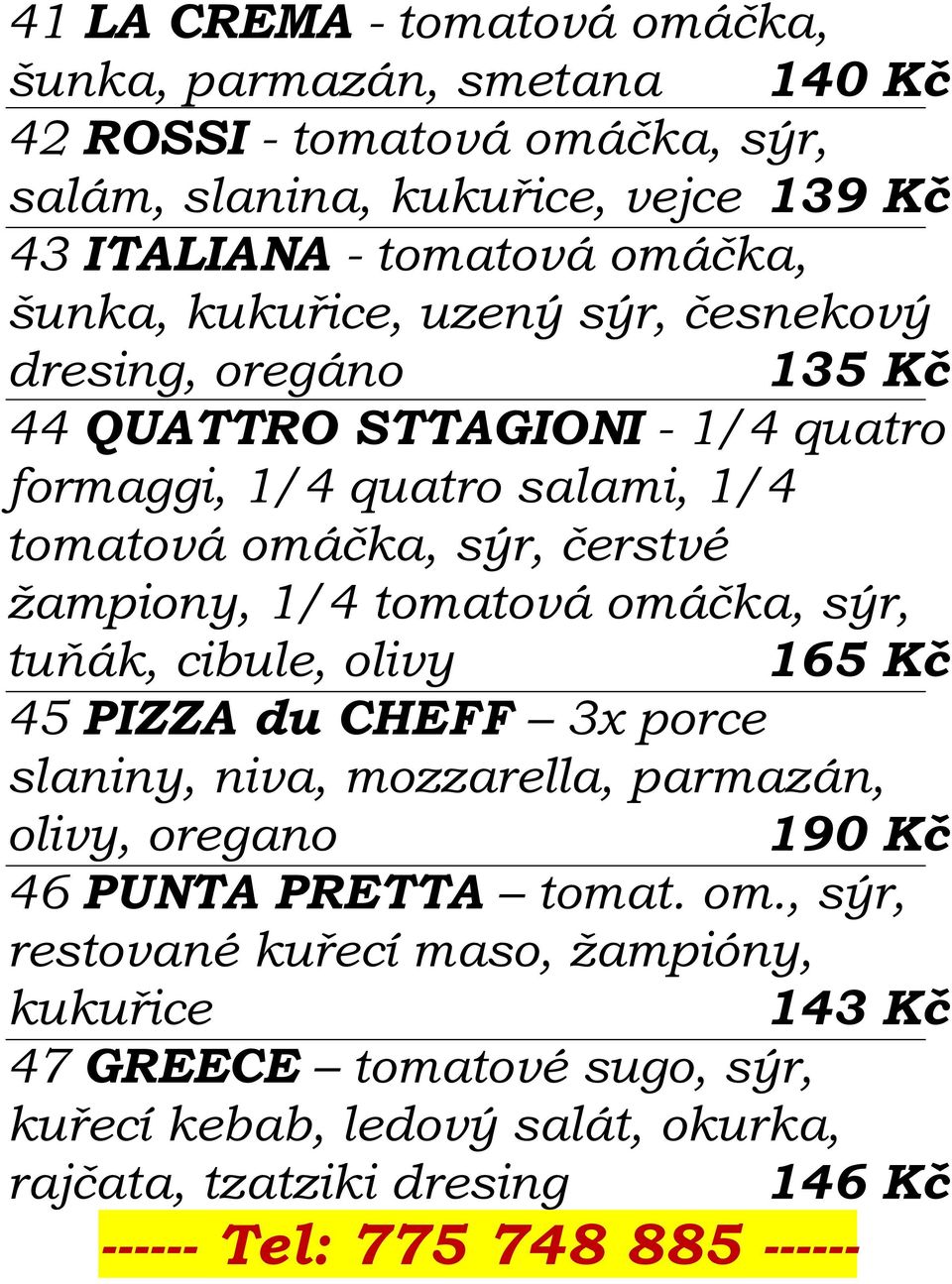 čerstvé žampiony, 1/4 tomatová omáčka, sýr, tuňák, cibule, olivy 165 Kč 45 PIZZA du CHEFF 3x porce slaniny, niva, mozzarella, parmazán, olivy, oregano 190 Kč 46