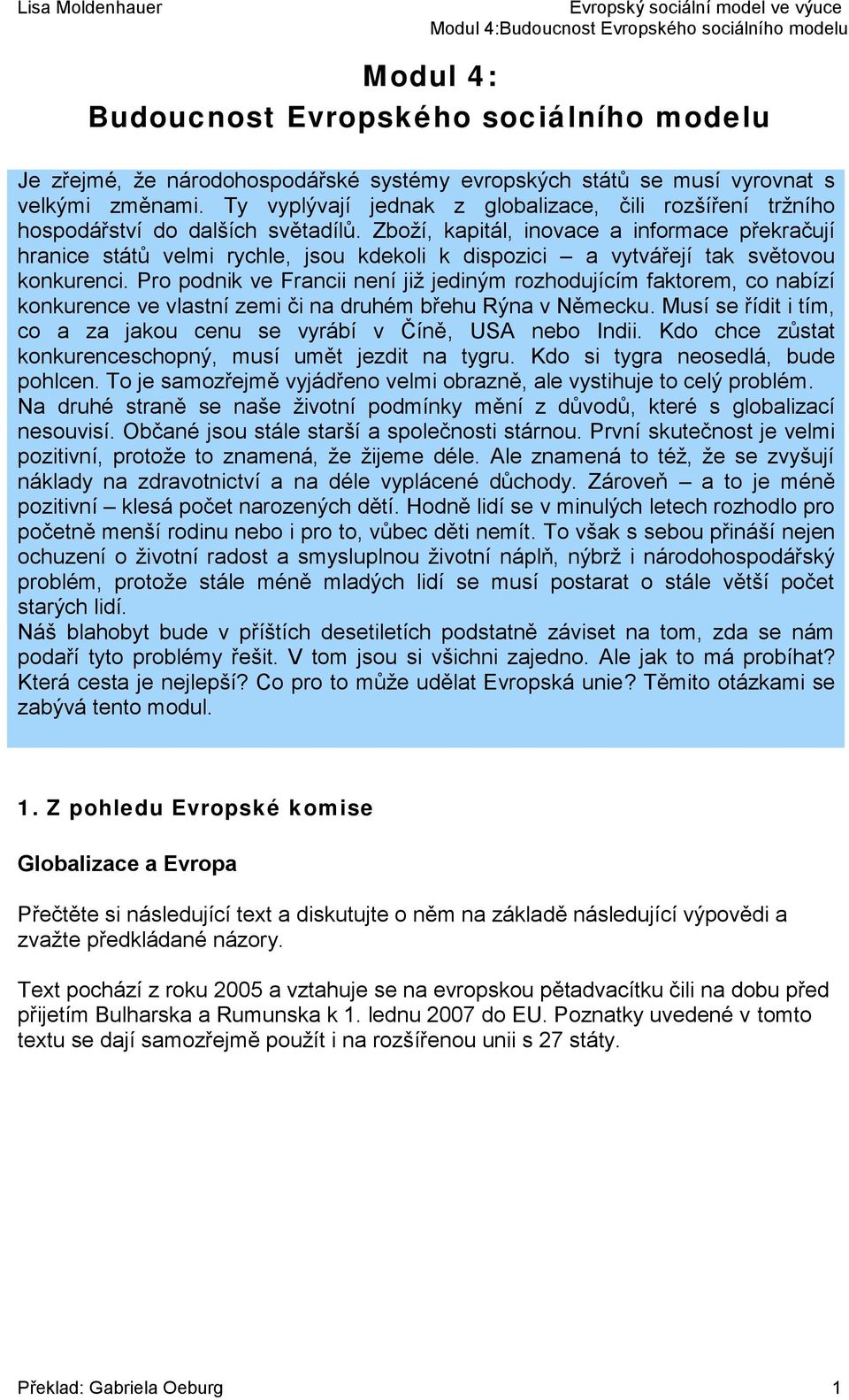 Zboží, kapitál, inovace a informace překračují hranice států velmi rychle, jsou kdekoli k dispozici a vytvářejí tak světovou konkurenci.