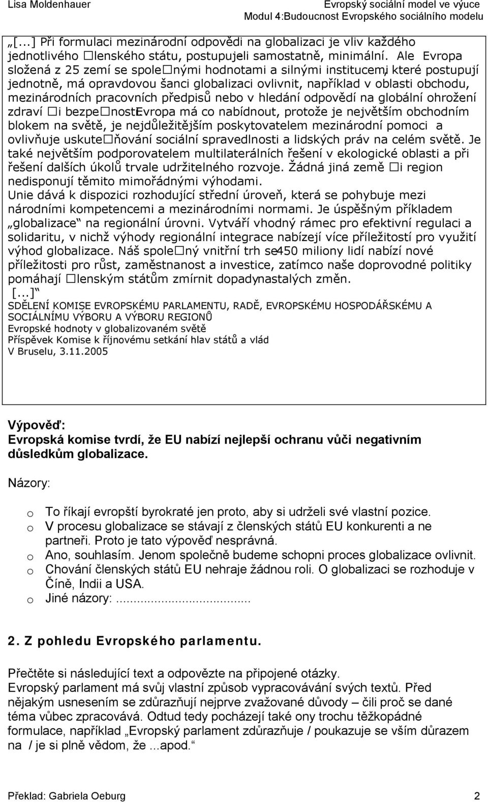 o Chování členských států EU nehraje žádnou roli. O globalizaci se rozhoduje v Číně, Indii a USA. o Jiné názory:... 2. Z pohledu Evropského parlamentu.