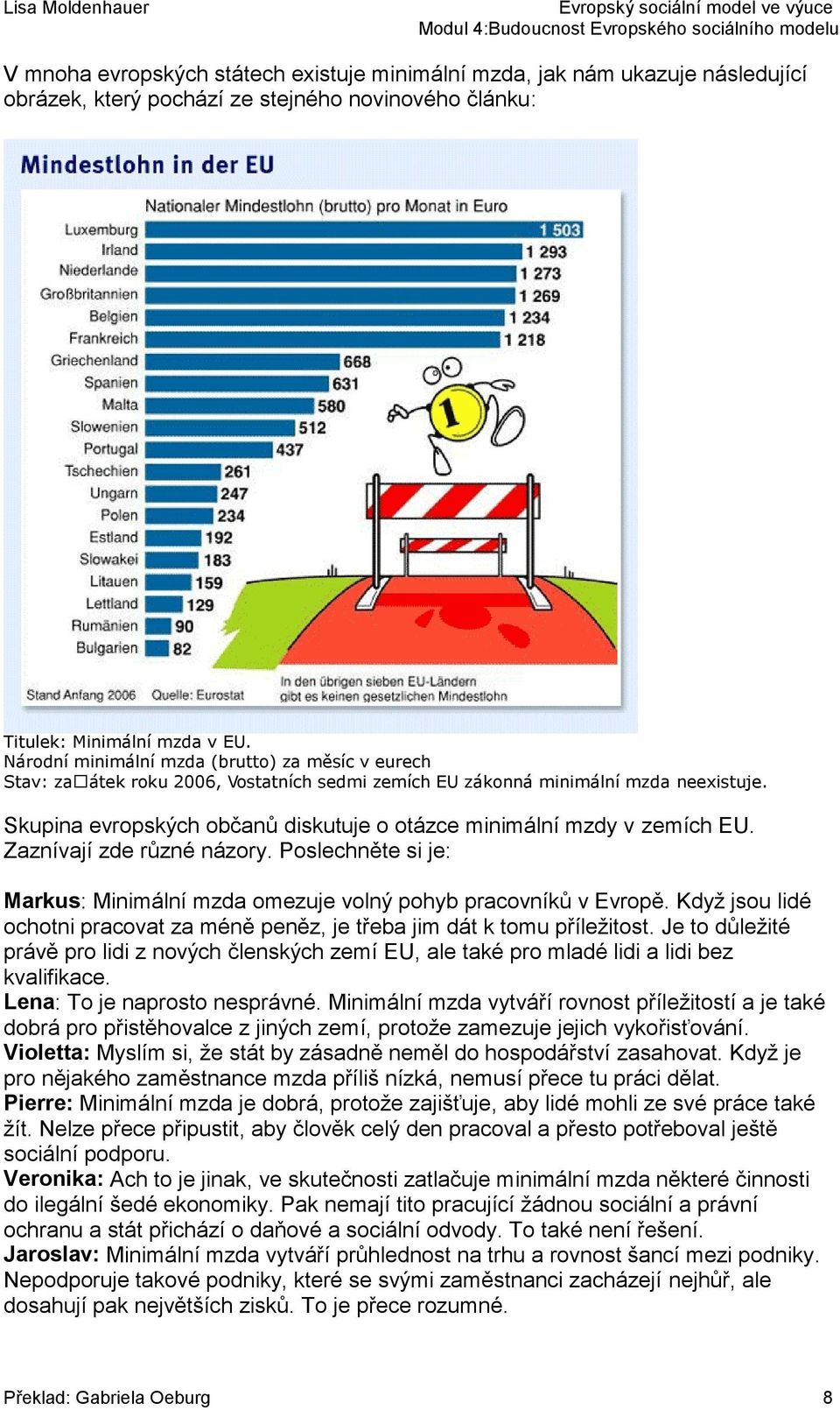 Když jsou lidé ochotni pracovat za méně peněz, je třeba jim dát k tomu příležitost. Je to důležité právě pro lidi z nových členských zemí EU, ale také pro mladé lidi a lidi bez kvalifikace.