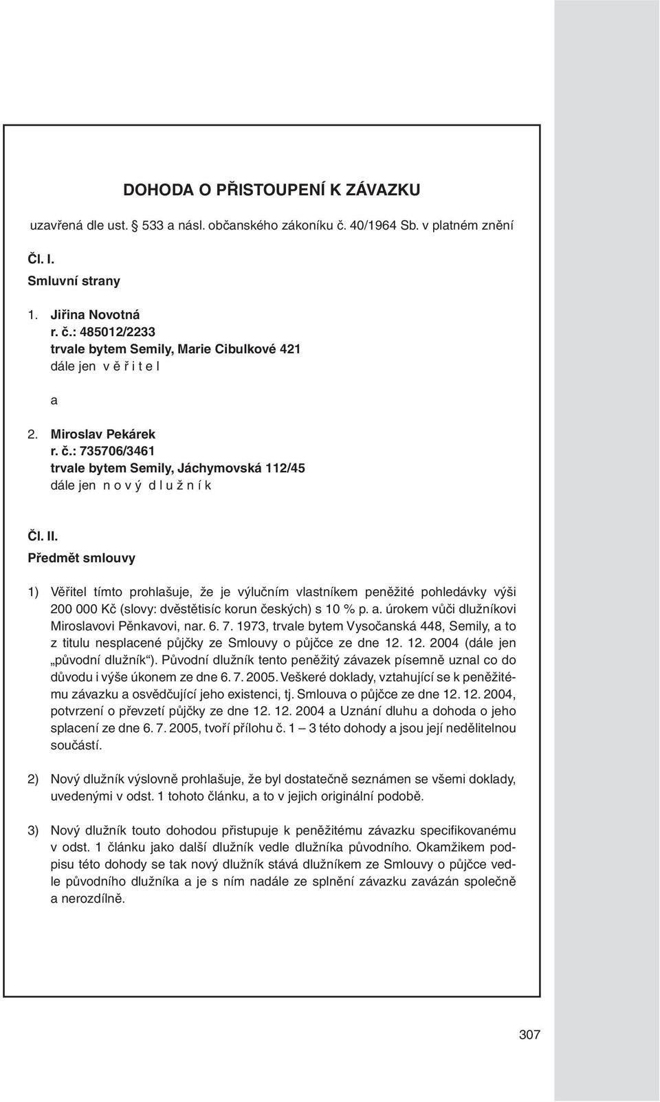 Předmět smlouvy 1) Věřitel tímto prohlašuje, že je výlučním vlastníkem peněžité pohledávky výši 200 000 Kč (slovy: dvěstětisíc korun českých) s 10 % p. a.