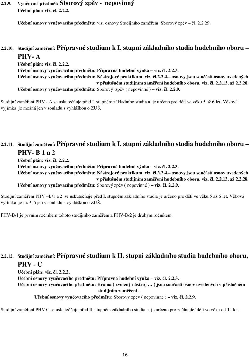 Učební osnovy vyučovacího předmětu: Nástrojové praktikum viz. čl.2.2.4. osnovy jsou součástí osnov uvedených v příslušném studijním zaměření hudebního oboru. viz. čl. 2.2.13. až 2.2.28.