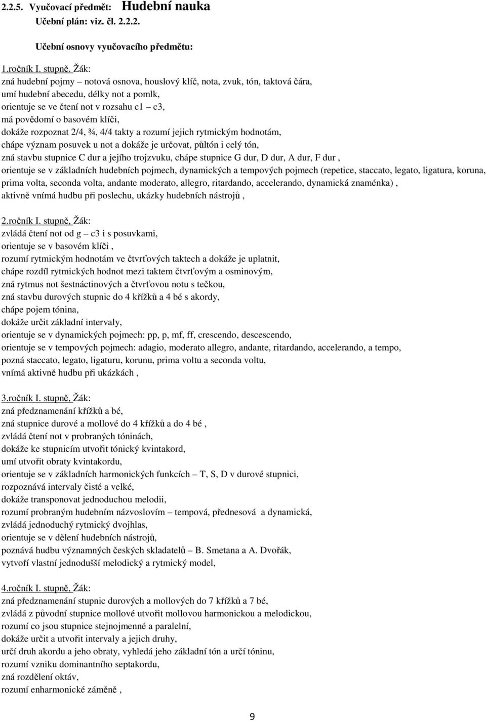 dokáže rozpoznat 2/4, ¾, 4/4 takty a rozumí jejich rytmickým hodnotám, chápe význam posuvek u not a dokáže je určovat, půltón i celý tón, zná stavbu stupnice C dur a jejího trojzvuku, chápe stupnice