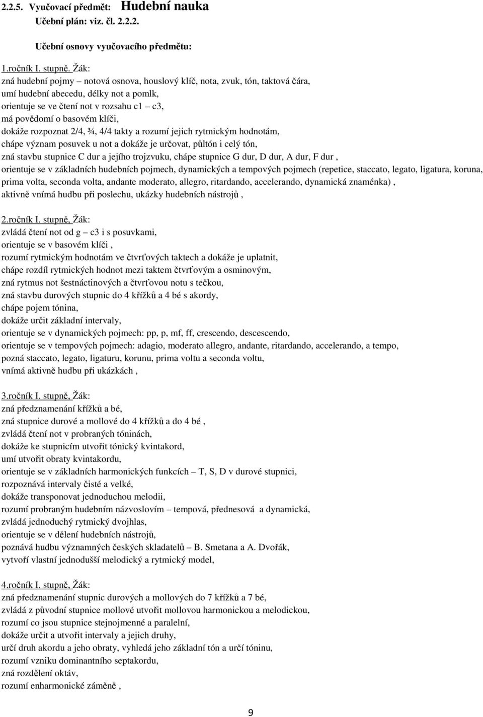 dokáže rozpoznat 2/4, ¾, 4/4 takty a rozumí jejich rytmickým hodnotám, chápe význam posuvek u not a dokáže je určovat, půltón i celý tón, zná stavbu stupnice C dur a jejího trojzvuku, chápe stupnice