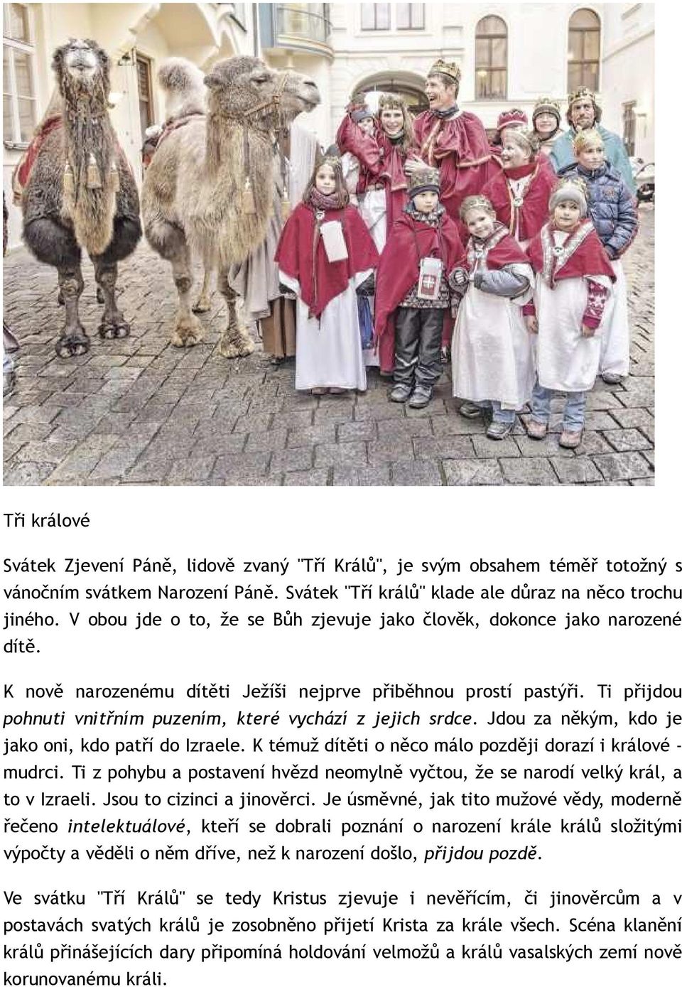 Ti přijdou pohnuti vnitřním puzením, které vychází z jejich srdce. Jdou za někým, kdo je jako oni, kdo patří do Izraele. K témuž dítěti o něco málo později dorazí i králové - mudrci.