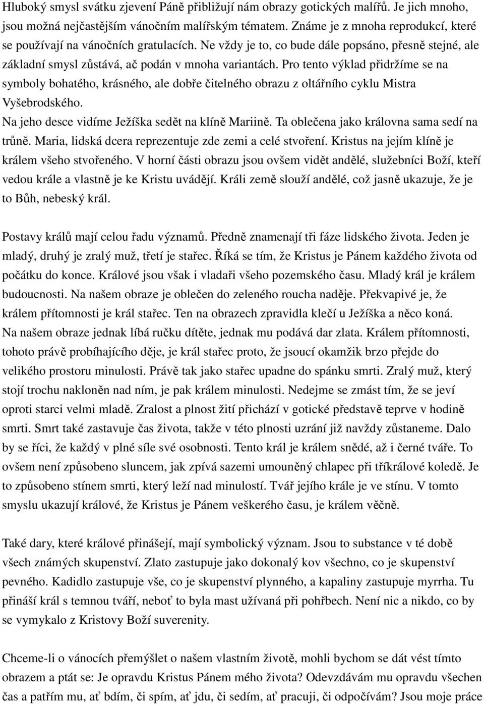 Pro tento výklad přidržíme se na symboly bohatého, krásného, ale dobře čitelného obrazu z oltářního cyklu Mistra Vyšebrodského. Na jeho desce vidíme Ježíška sedět na klíně Mariině.