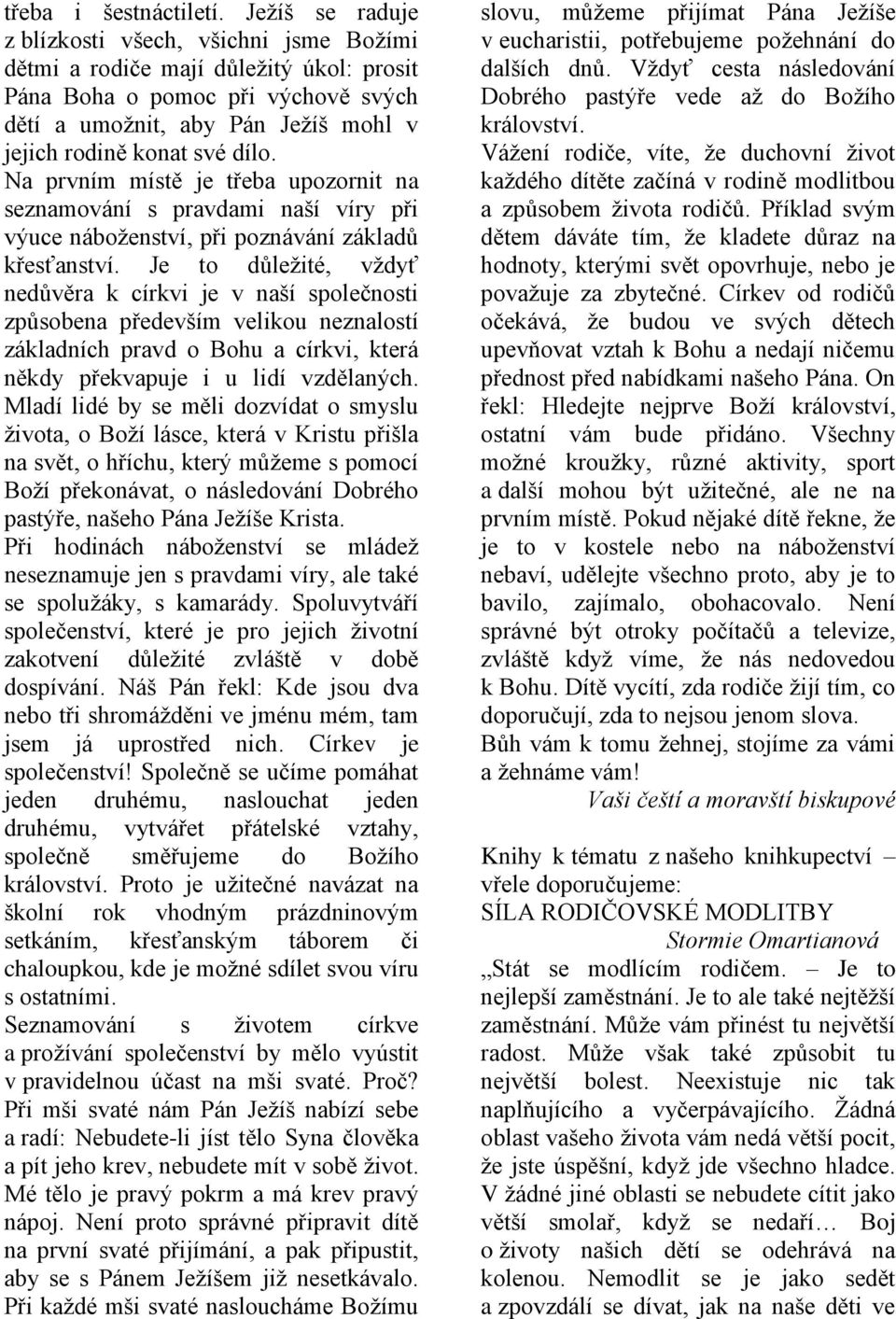 Na prvním místě je třeba upozornit na seznamování s pravdami naší víry při výuce náboženství, při poznávání základů křesťanství.