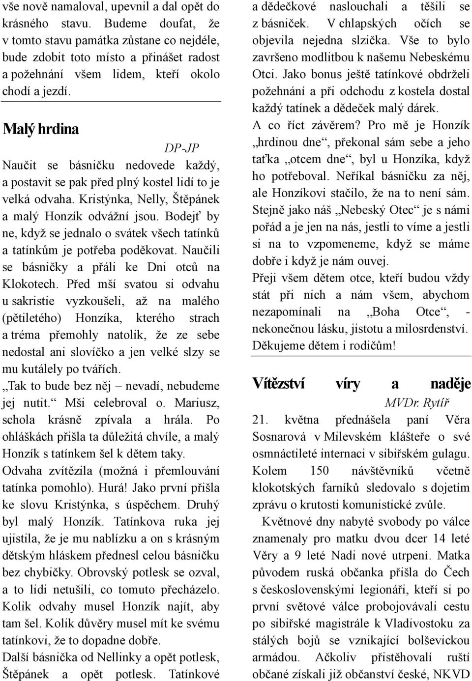 Malý hrdina DP-JP Naučit se básničku nedovede každý, a postavit se pak před plný kostel lidí to je velká odvaha. Kristýnka, Nelly, Štěpánek a malý Honzík odvážní jsou.